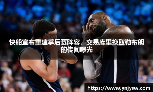 快船宣布重建季后赛阵容，交易库里换取勒布朗的传闻曝光