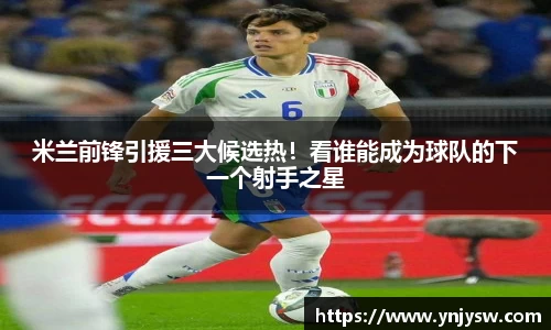 米兰前锋引援三大候选热！看谁能成为球队的下一个射手之星
