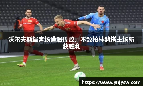 沃尔夫斯堡客场遭遇惨败，不敌柏林赫塔主场斩获胜利