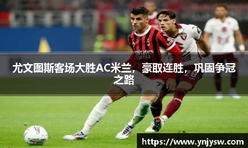 尤文图斯客场大胜AC米兰，豪取连胜，巩固争冠之路