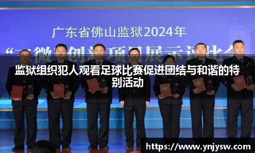 监狱组织犯人观看足球比赛促进团结与和谐的特别活动