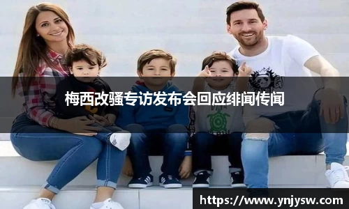 梅西改骚专访发布会回应绯闻传闻