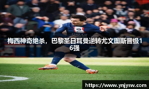 梅西神奇绝杀，巴黎圣日耳曼逆转尤文图斯晋级16强