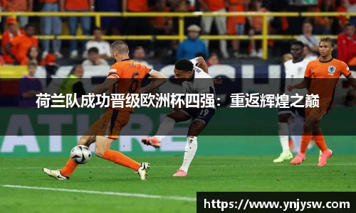 荷兰队成功晋级欧洲杯四强：重返辉煌之巅