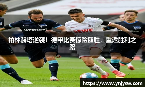 柏林赫塔逆袭！德甲比赛惊险取胜，重返胜利之路