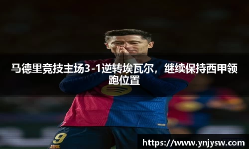 马德里竞技主场3-1逆转埃瓦尔，继续保持西甲领跑位置
