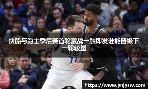 快船与爵士季后赛首轮激战一触即发谁能晋级下一轮较量