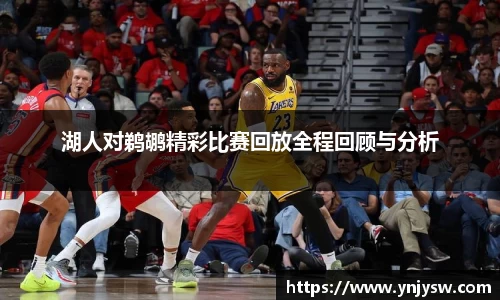 湖人对鹈鹕精彩比赛回放全程回顾与分析