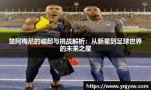 楚阿梅尼的崛起与挑战解析:从新星到足球世界的未来之星